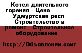Котел длительного горения › Цена ­ 21 000 - Удмуртская респ. Строительство и ремонт » Строительное оборудование   
